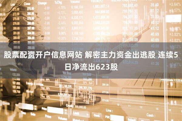 股票配资开户信息网站 解密主力资金出逃股 连续5日净流出623股