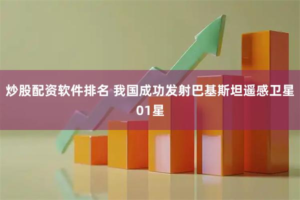 炒股配资软件排名 我国成功发射巴基斯坦遥感卫星01星