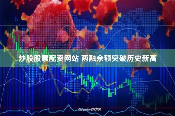 炒股股票配资网站 两融余额突破历史新高
