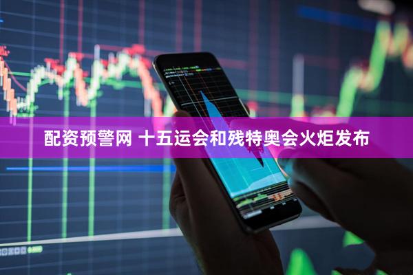 配资预警网 十五运会和残特奥会火炬发布