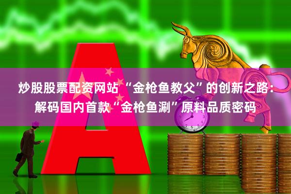炒股股票配资网站 “金枪鱼教父”的创新之路：解码国内首款“金枪鱼涮”原料品质密码