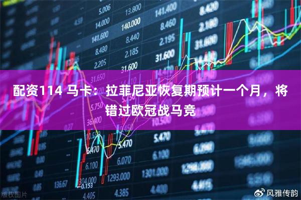 配资114 马卡：拉菲尼亚恢复期预计一个月，将错过欧冠战马竞