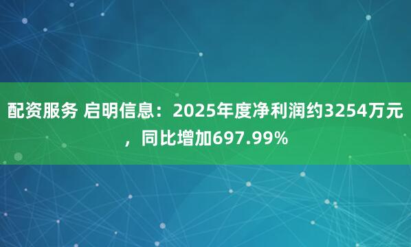 配资服务 启明信息：2025年度净利润约3254万元，同比增加697.99%